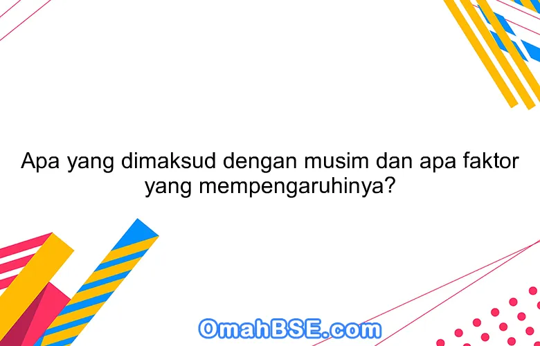 Apa yang dimaksud dengan musim dan apa faktor yang mempengaruhinya?