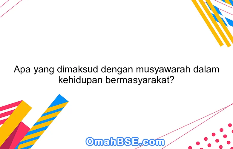 Apa yang dimaksud dengan musyawarah dalam kehidupan bermasyarakat?