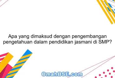 Apa yang dimaksud dengan pengembangan pengetahuan dalam pendidikan jasmani di SMP?