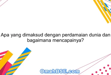 Apa yang dimaksud dengan perdamaian dunia dan bagaimana mencapainya?