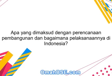 Apa yang dimaksud dengan perencanaan pembangunan dan bagaimana pelaksanaannya di Indonesia?