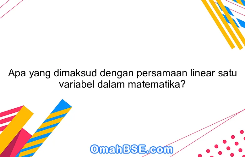 Apa yang dimaksud dengan persamaan linear satu variabel dalam matematika?