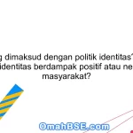 Apa yang dimaksud dengan politik identitas? Apakah politik identitas berdampak positif atau negatif di masyarakat?