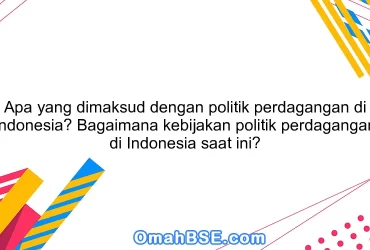 Apa yang dimaksud dengan politik perdagangan di Indonesia? Bagaimana kebijakan politik perdagangan di Indonesia saat ini?