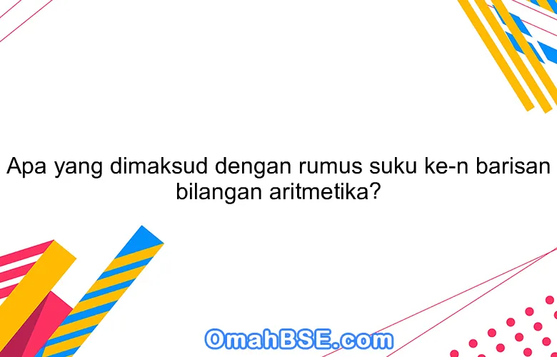Apa yang dimaksud dengan rumus suku ke-n barisan bilangan aritmetika?