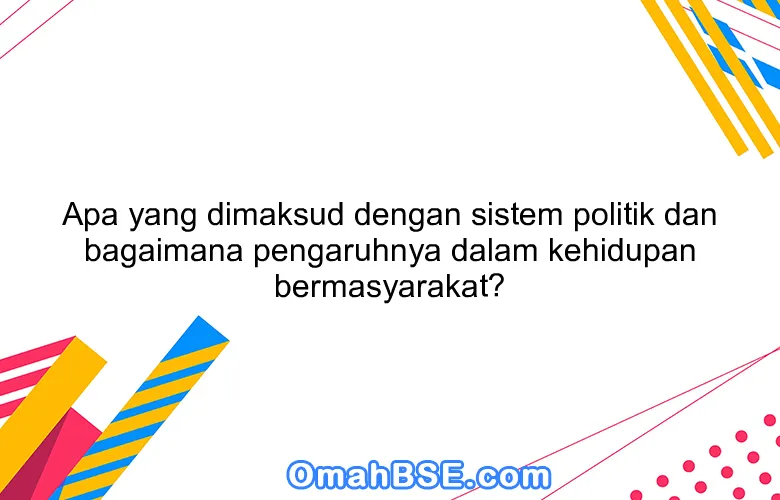 Apa yang dimaksud dengan sistem politik dan bagaimana pengaruhnya dalam kehidupan bermasyarakat?