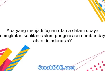 Apa yang menjadi tujuan utama dalam upaya peningkatan kualitas sistem pengelolaan sumber daya alam di Indonesia?