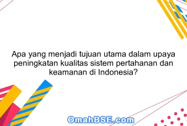 Apa yang menjadi tujuan utama dalam upaya peningkatan kualitas sistem pertahanan dan keamanan di Indonesia?