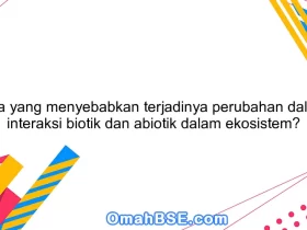 Apa yang menyebabkan terjadinya perubahan dalam interaksi biotik dan abiotik dalam ekosistem?