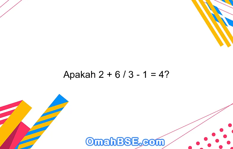 Apakah 2 + 6 / 3 - 1 = 4?