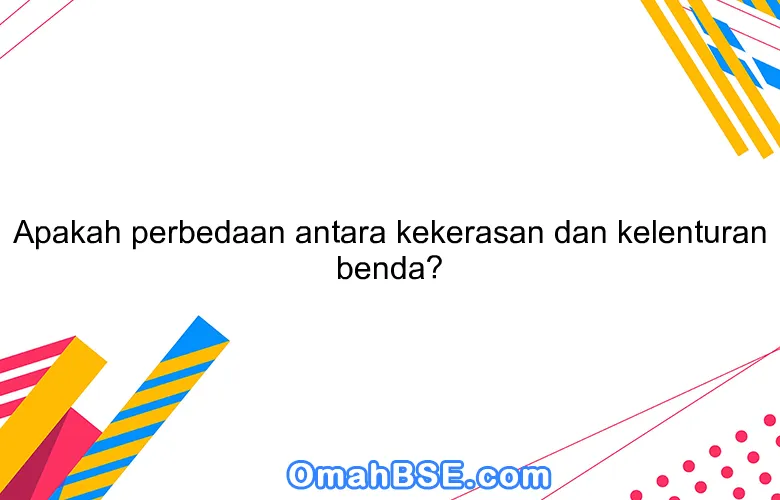 Apakah perbedaan antara kekerasan dan kelenturan benda?