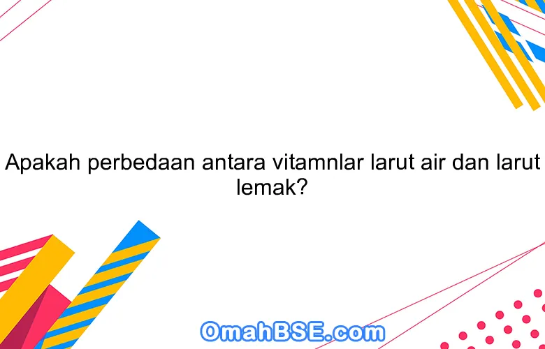 Apakah perbedaan antara vitamnlar larut air dan larut lemak?