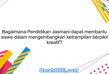 Bagaimana Pendidikan Jasmani dapat membantu siswa dalam mengembangkan ketrampilan berpikir kreatif?