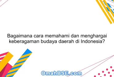 Bagaimana cara memahami dan menghargai keberagaman budaya daerah di Indonesia?