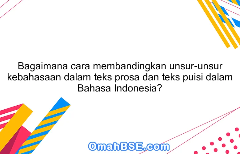 Bagaimana cara membandingkan unsur-unsur kebahasaan dalam teks prosa dan teks puisi dalam Bahasa Indonesia?