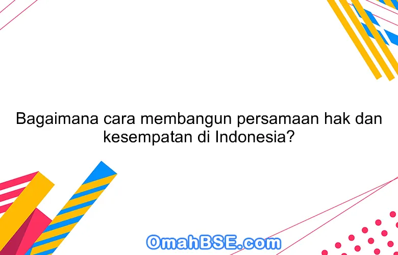 Bagaimana cara membangun persamaan hak dan kesempatan di Indonesia?