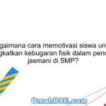 Bagaimana cara memotivasi siswa untuk meningkatkan kebugaran fisik dalam pendidikan jasmani di SMP?
