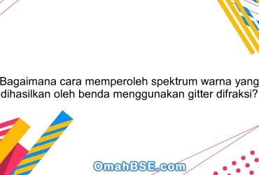 Bagaimana cara memperoleh spektrum warna yang dihasilkan oleh benda menggunakan gitter difraksi?