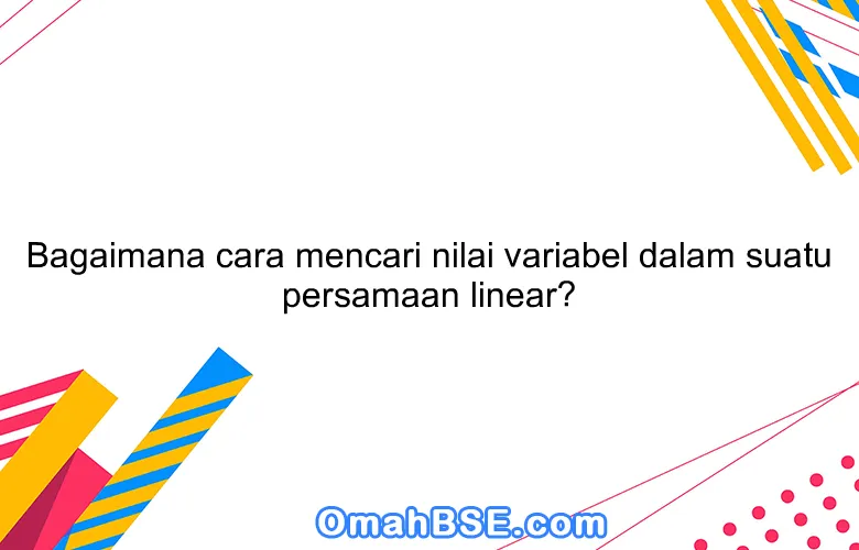 Bagaimana cara mencari nilai variabel dalam suatu persamaan linear?