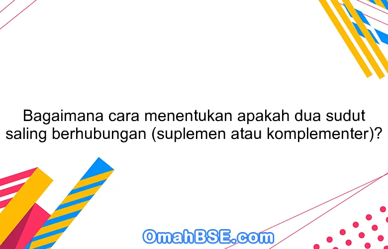 Bagaimana cara menentukan apakah dua sudut saling berhubungan (suplemen atau komplementer)?