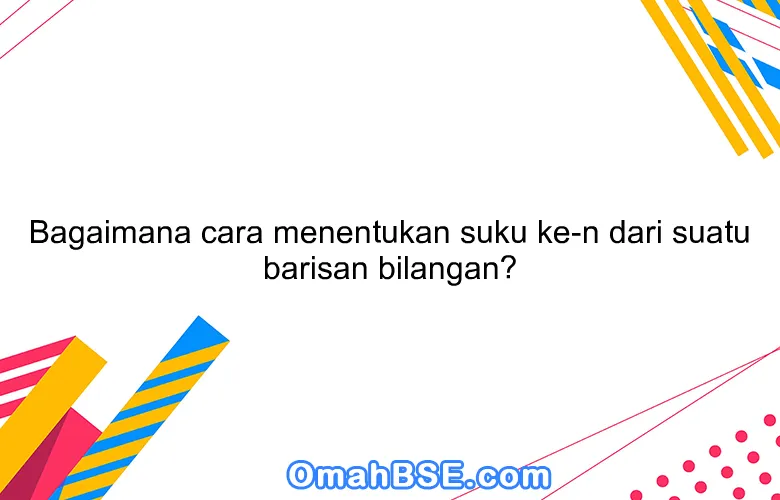 Bagaimana cara menentukan suku ke-n dari suatu barisan bilangan?