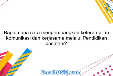 Bagaimana cara mengembangkan keterampilan komunikasi dan kerjasama melalui Pendidikan Jasmani?