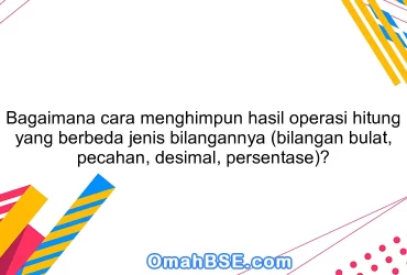 Bagaimana cara menghimpun hasil operasi hitung yang berbeda jenis bilangannya (bilangan bulat, pecahan, desimal, persentase)?