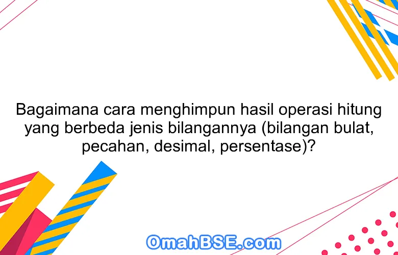 Bagaimana cara menghimpun hasil operasi hitung yang berbeda jenis bilangannya (bilangan bulat, pecahan, desimal, persentase)?
