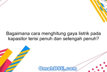 Bagaimana cara menghitung gaya listrik pada kapasitor terisi penuh dan setengah penuh?