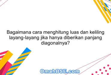 Bagaimana cara menghitung luas dan keliling layang-layang jika hanya diberikan panjang diagonalnya?