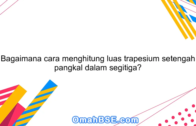 Bagaimana cara menghitung luas trapesium setengah pangkal dalam segitiga?
