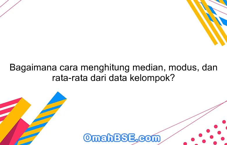 Bagaimana cara menghitung median, modus, dan rata-rata dari data kelompok?