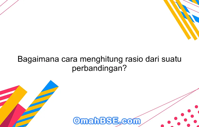 Bagaimana cara menghitung rasio dari suatu perbandingan?