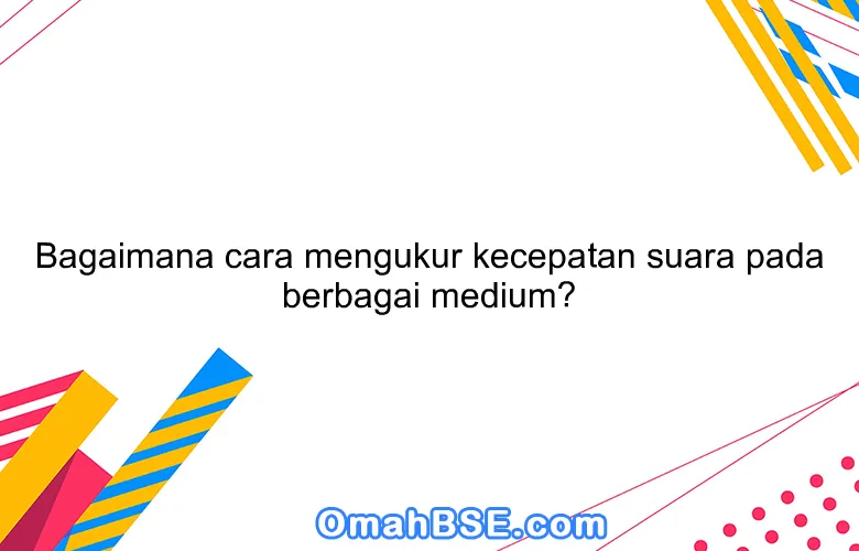 Bagaimana cara mengukur kecepatan suara pada berbagai medium?