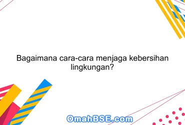 Bagaimana cara-cara menjaga kebersihan lingkungan?