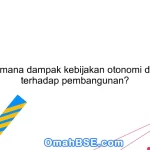 Bagaimana dampak kebijakan otonomi daerah terhadap pembangunan?