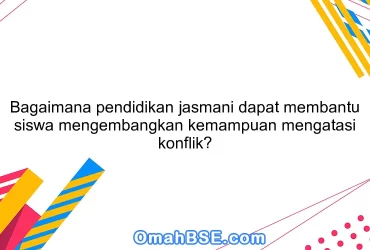 Bagaimana pendidikan jasmani dapat membantu siswa mengembangkan kemampuan mengatasi konflik?