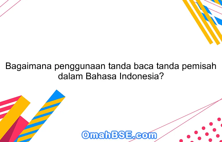 Bagaimana penggunaan tanda baca tanda pemisah dalam Bahasa Indonesia?
