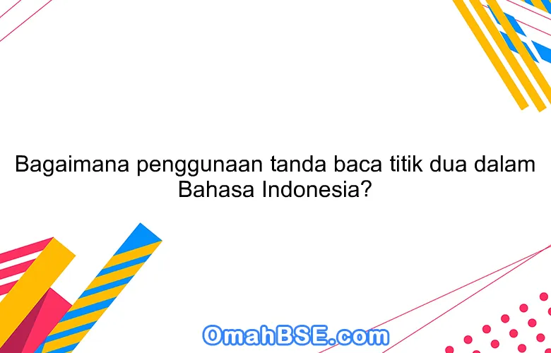 Bagaimana penggunaan tanda baca titik dua dalam Bahasa Indonesia?