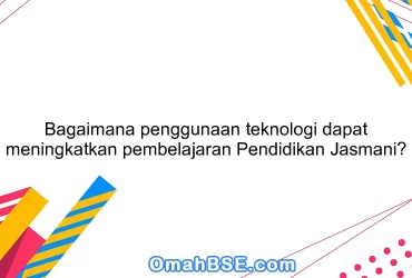 Bagaimana penggunaan teknologi dapat meningkatkan pembelajaran Pendidikan Jasmani?