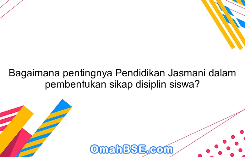 Bagaimana pentingnya Pendidikan Jasmani dalam pembentukan sikap disiplin siswa?