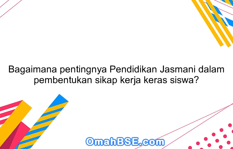 Bagaimana pentingnya Pendidikan Jasmani dalam pembentukan sikap kerja keras siswa?