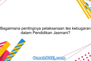 Bagaimana pentingnya pelaksanaan tes kebugaran dalam Pendidikan Jasmani?