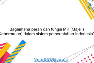 Bagaimana peran dan fungsi MK (Majelis Kehormatan) dalam sistem pemerintahan Indonesia?