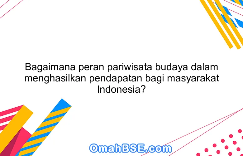 Bagaimana peran pariwisata budaya dalam menghasilkan pendapatan bagi masyarakat Indonesia?