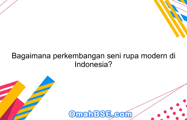 Bagaimana Perkembangan Seni Rupa Modern Di Indonesia?