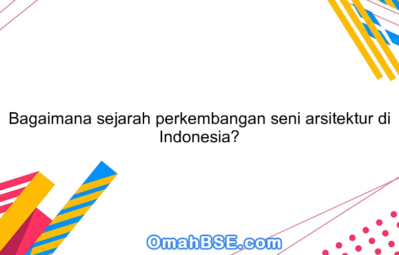 Bagaimana sejarah perkembangan seni arsitektur di Indonesia?