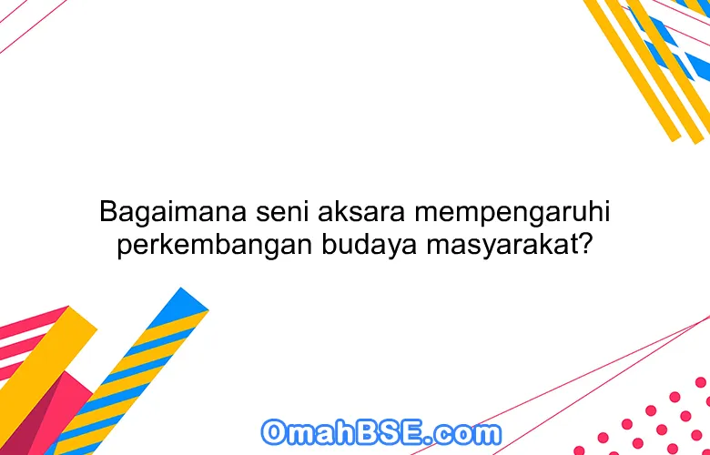Bagaimana seni aksara mempengaruhi perkembangan budaya masyarakat?