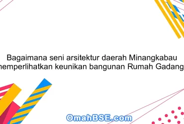 Bagaimana seni arsitektur daerah Minangkabau memperlihatkan keunikan bangunan Rumah Gadang?