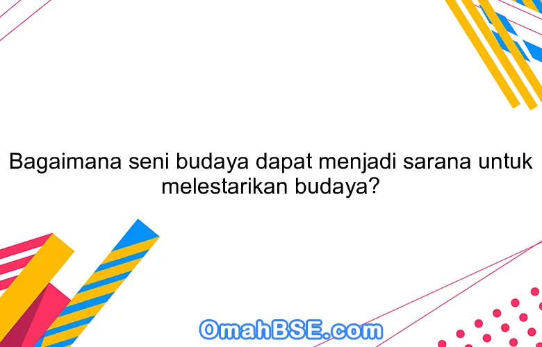 Bagaimana seni budaya dapat menjadi sarana untuk melestarikan budaya?